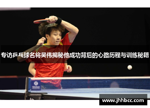 专访乒乓球名将吴伟揭秘他成功背后的心路历程与训练秘籍
